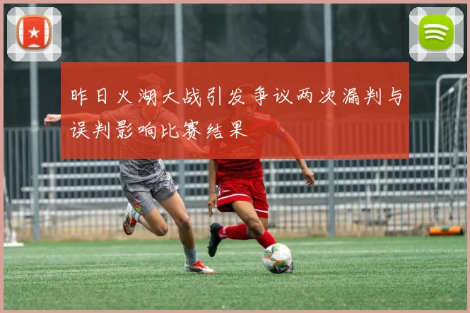 昨日火湖大战引发争议两次漏判与误判影响比赛结果