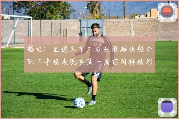 船记：里德末节三分狂潮超快船全队下半场表现克莱一周前同样精彩