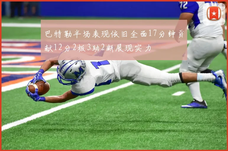 巴特勒半场表现依旧全面17分钟贡献12分2板3助2断展现实力