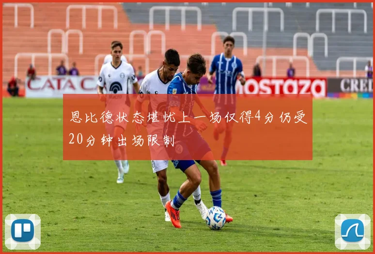 恩比德状态堪忧上一场仅得4分仍受20分钟出场限制