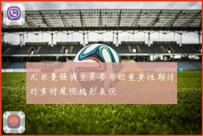 尤尔曼强调全员参与的重要性期待对多特展现精彩表现