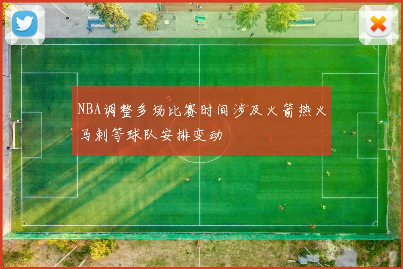 NBA调整多场比赛时间涉及火箭热火马刺等球队安排变动