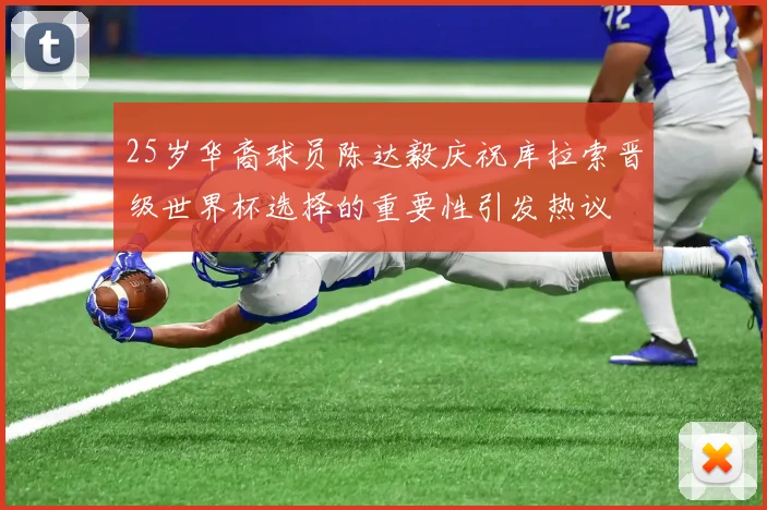 25岁华裔球员陈达毅庆祝库拉索晋级世界杯选择的重要性引发热议