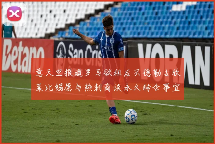 意天空报道罗马欲租后买德勒古欣莱比锡愿与热刺商谈永久转会事宜