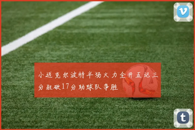 小迈克尔波特半场火力全开五记三分狂砍17分助球队争胜