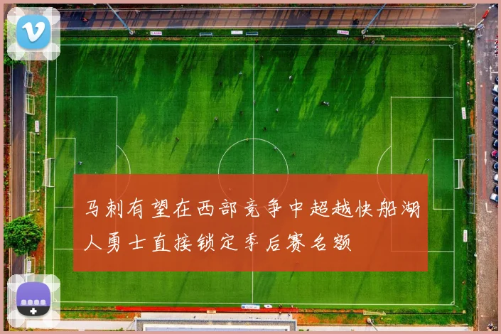 马刺有望在西部竞争中超越快船湖人勇士直接锁定季后赛名额