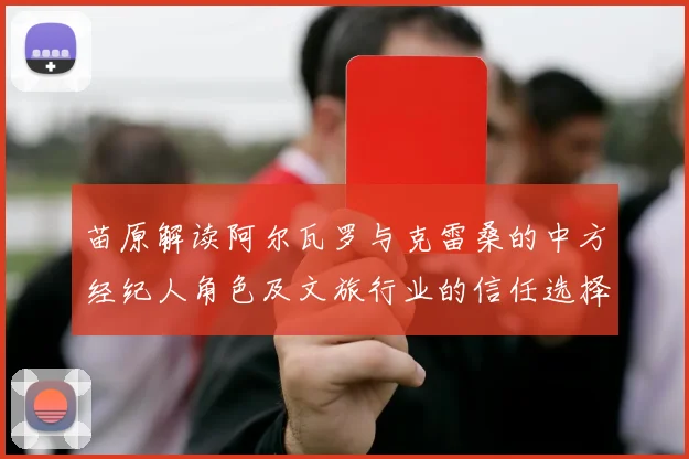 苗原解读阿尔瓦罗与克雷桑的中方经纪人角色及文旅行业的信任选择