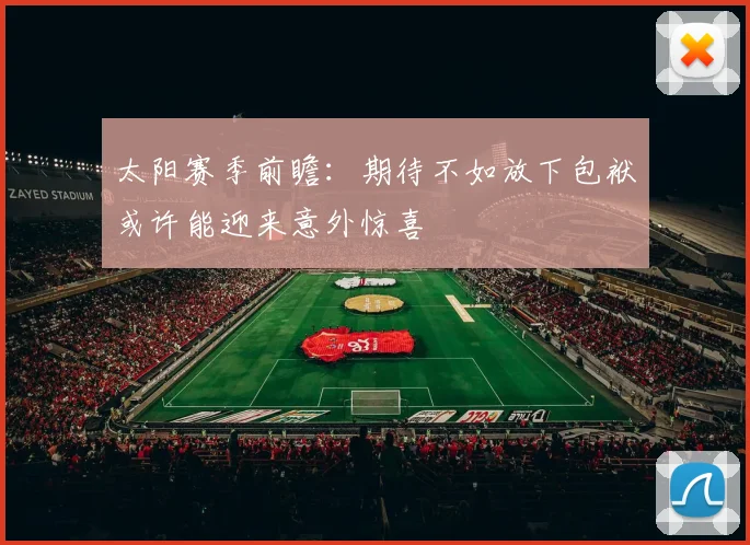 太阳赛季前瞻：期待不如放下包袱或许能迎来意外惊喜