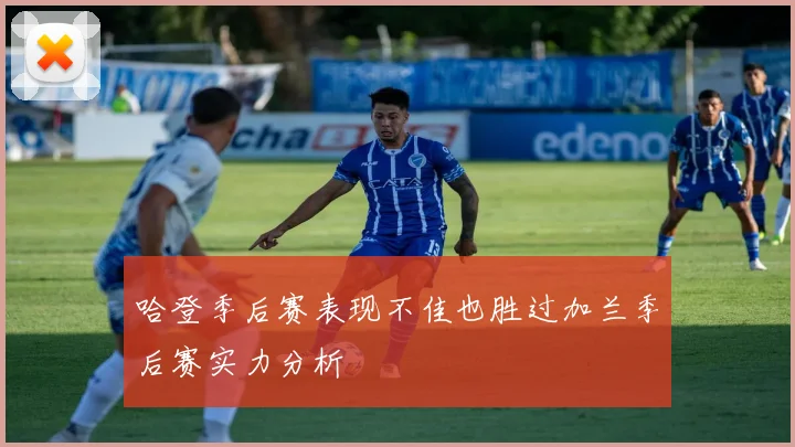 哈登季后赛表现不佳也胜过加兰季后赛实力分析