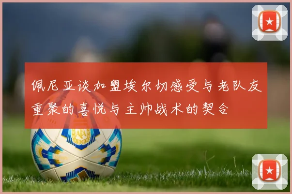 佩尼亚谈加盟埃尔切感受与老队友重聚的喜悦与主帅战术的契合